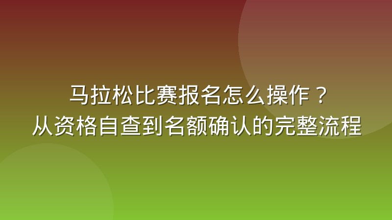 马拉松比赛报名怎么操作？从资格自查到名额确认的完整流程