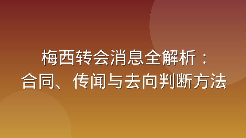 梅西转会消息全解析：合同、传闻与去向判断方法