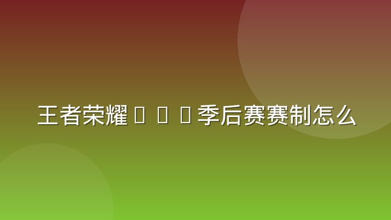 王者荣耀KPL季后赛赛制怎么打？胜者组败者组规则详解