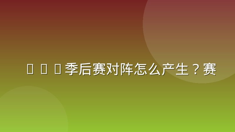 CBA季后赛对阵怎么产生?赛制规则与查询方法详解